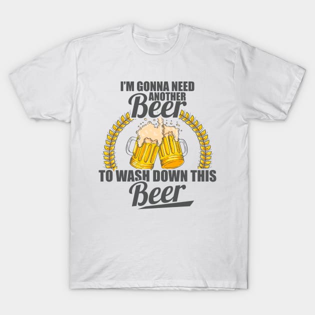 I'm Gonna Need Another Beer To Wash Down This Beer T-Shirt by theperfectpresents